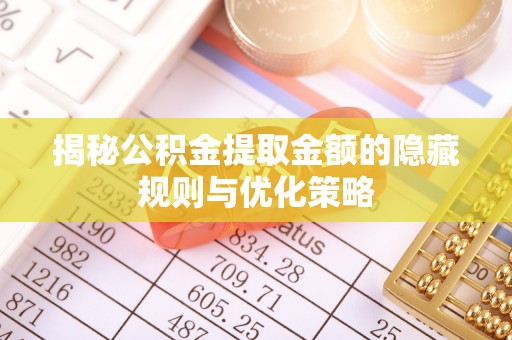 沙河揭秘公积金提取金额的隐藏规则与优化策略