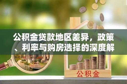 沙河公积金贷款地区差异，政策、利率与购房选择的深度解析