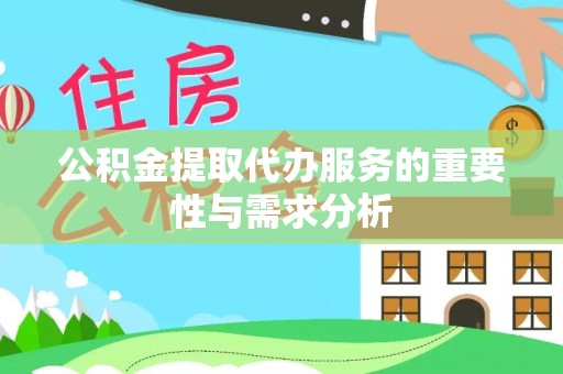 沙河公积金提取代办服务的重要性与需求分析