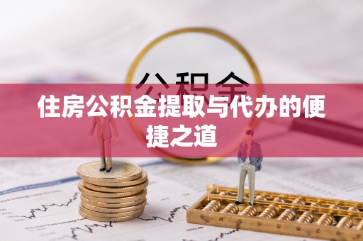 沙河住房公积金提取与代办的便捷之道