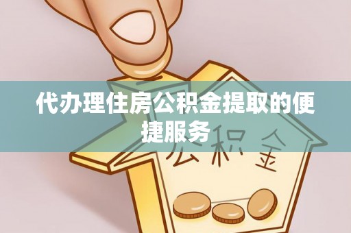 沙河代办理住房公积金提取的便捷服务
