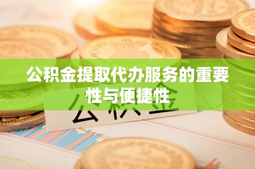 沙河公积金提取代办服务的重要性与便捷性