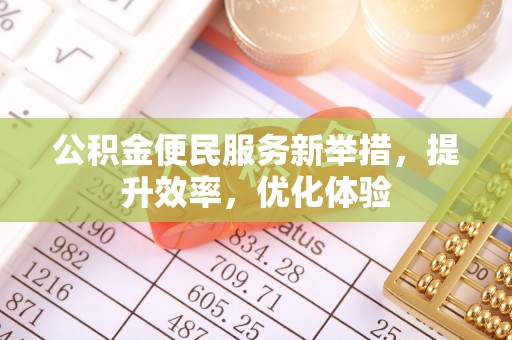 沙河公积金便民服务新举措，提升效率，优化体验