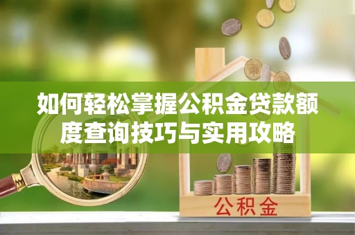 沙河如何轻松掌握公积金贷款额度查询技巧与实用攻略