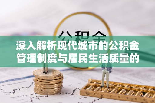 沙河深入解析现代城市的公积金管理制度与居民生活质量的提升