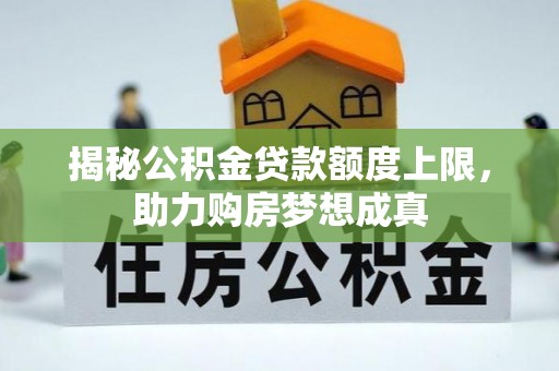 沙河揭秘公积金贷款额度上限，助力购房梦想成真