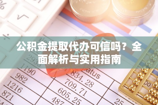 沙河公积金提取代办可信吗？全面解析与实用指南