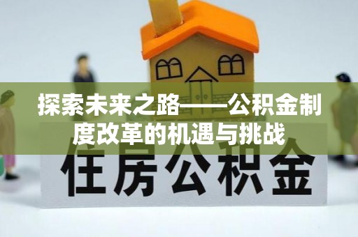 沙河探索未来之路——公积金制度改革的机遇与挑战