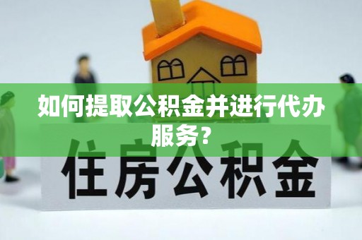 沙河如何提取公积金并进行代办服务？