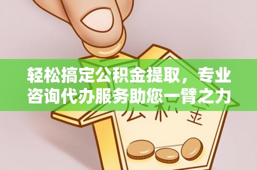 沙河轻松搞定公积金提取，专业咨询代办服务助您一臂之力