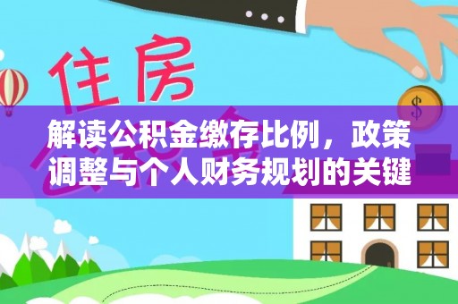 沙河解读公积金缴存比例，政策调整与个人财务规划的关键点