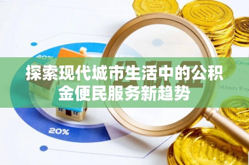 沙河探索现代城市生活中的公积金便民服务新趋势