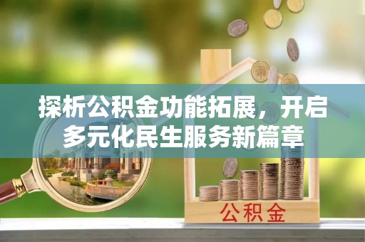 沙河探析公积金功能拓展，开启多元化民生服务新篇章