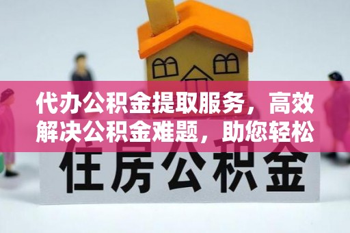 沙河代办公积金提取服务，高效解决公积金难题，助您轻松理财