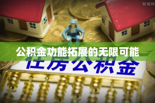 沙河公积金功能拓展的无限可能