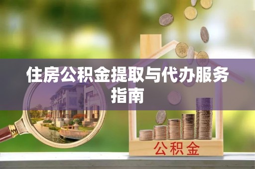 沙河住房公积金提取与代办服务指南