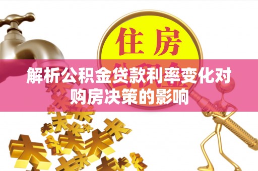 沙河解析公积金贷款利率变化对购房决策的影响