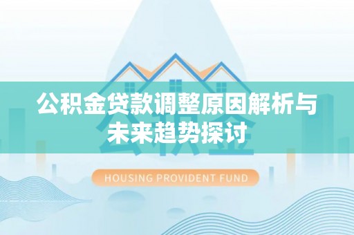 沙河公积金贷款调整原因解析与未来趋势探讨
