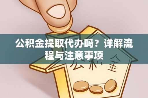 沙河公积金提取代办吗？详解流程与注意事项