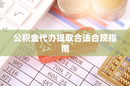 沙河公积金代办提取合法合规指南