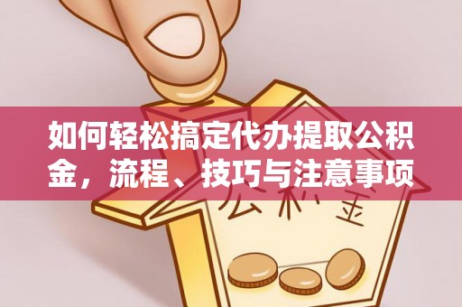 沙河如何轻松搞定代办提取公积金，流程、技巧与注意事项全解析
