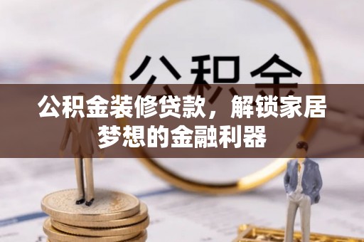 沙河公积金装修贷款，解锁家居梦想的金融利器