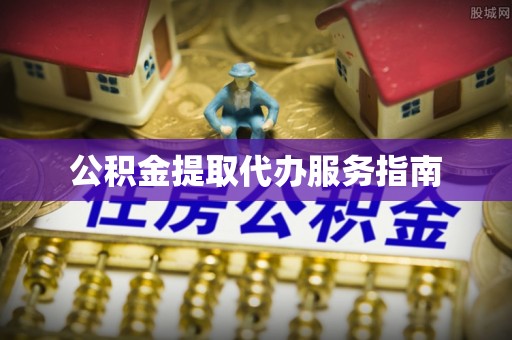 沙河公积金提取代办服务指南