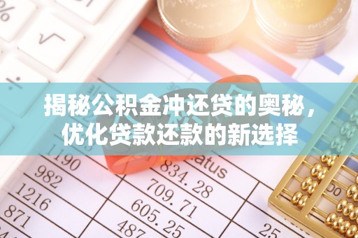 沙河揭秘公积金冲还贷的奥秘，优化贷款还款的新选择