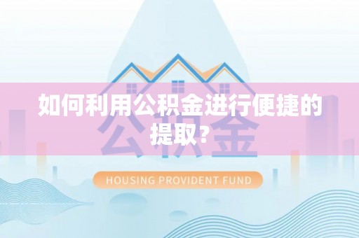 沙河如何利用公积金进行便捷的提取？