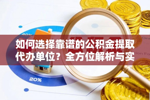 沙河如何选择靠谱的公积金提取代办单位？全方位解析与实用指南