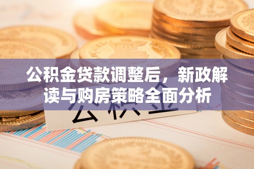 沙河公积金贷款调整后，新政解读与购房策略全面分析