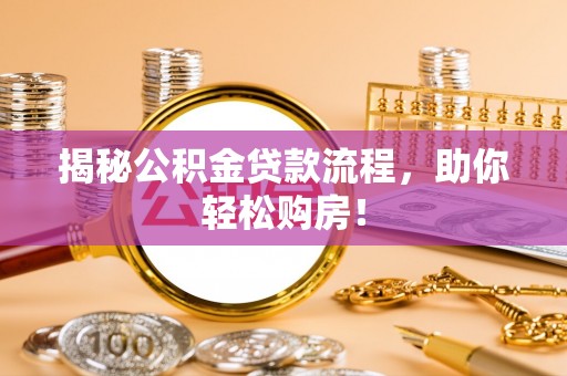 沙河揭秘公积金贷款流程，助你轻松购房！
