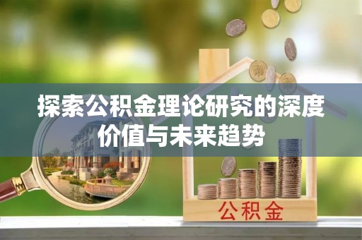 沙河探索公积金理论研究的深度价值与未来趋势