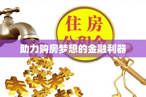 沙河助力购房梦想的金融利器