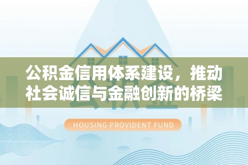 沙河公积金信用体系建设，推动社会诚信与金融创新的桥梁