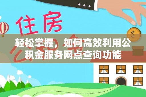 沙河轻松掌握，如何高效利用公积金服务网点查询功能