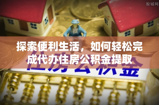 沙河探索便利生活，如何轻松完成代办住房公积金提取