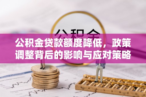 沙河公积金贷款额度降低，政策调整背后的影响与应对策略