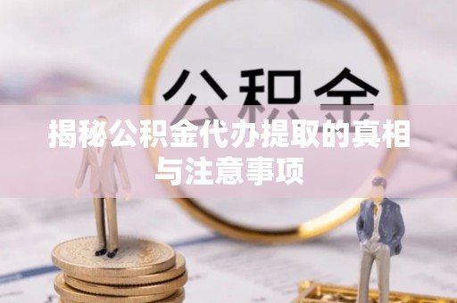 沙河揭秘公积金代办提取的真相与注意事项