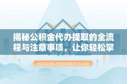 沙河揭秘公积金代办提取的全流程与注意事项，让你轻松掌握财富管理新技能