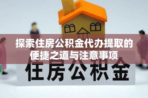 沙河探索住房公积金代办提取的便捷之道与注意事项