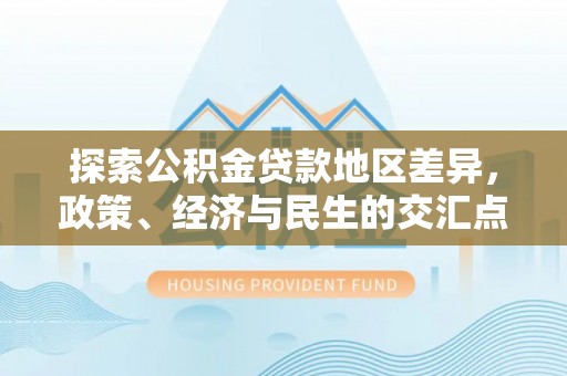 沙河探索公积金贷款地区差异，政策、经济与民生的交汇点