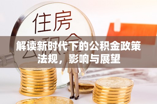 沙河解读新时代下的公积金政策法规，影响与展望