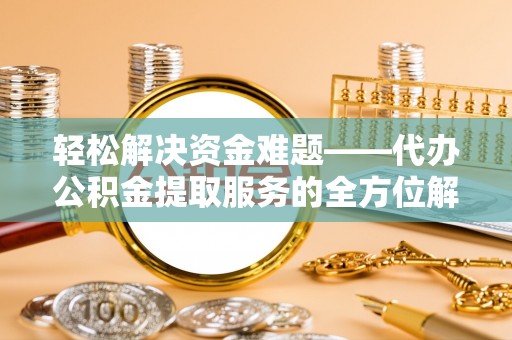 沙河轻松解决资金难题——代办公积金提取服务的全方位解析