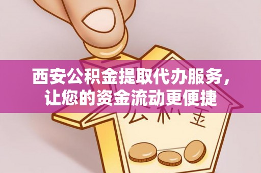 沙河西安公积金提取代办服务，让您的资金流动更便捷