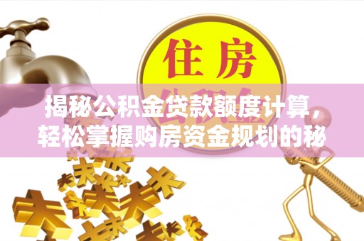 沙河揭秘公积金贷款额度计算，轻松掌握购房资金规划的秘密