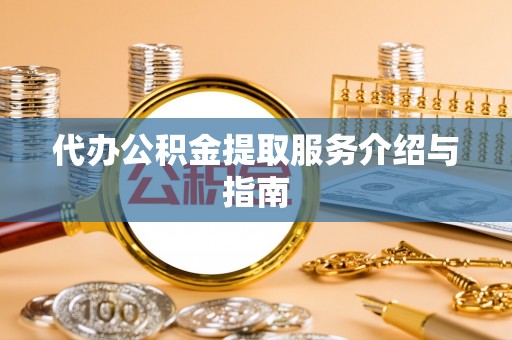 沙河代办公积金提取服务介绍与指南