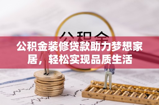 沙河公积金装修贷款助力梦想家居，轻松实现品质生活