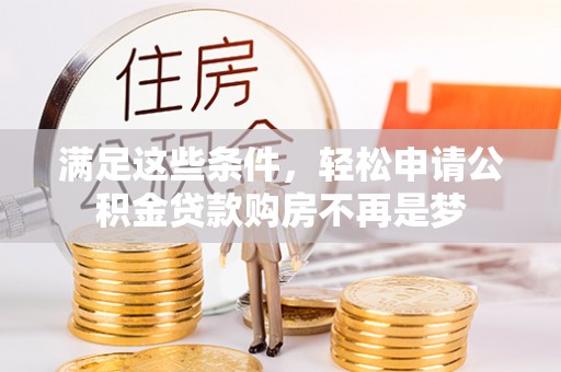 沙河满足这些条件，轻松申请公积金贷款购房不再是梦