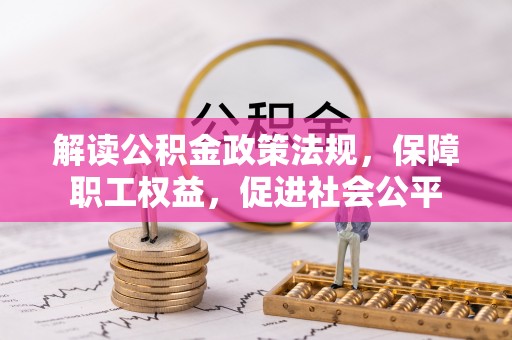 沙河解读公积金政策法规，保障职工权益，促进社会公平